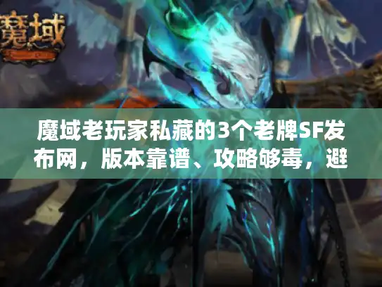 魔域老玩家私藏的3个老牌SF发布网，版本靠谱、攻略够毒，避坑必看！