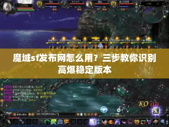魔域sf发布网怎么用？三步教你识别高爆稳定版本