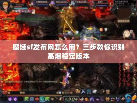 魔域sf发布网怎么用？三步教你识别高爆稳定版本