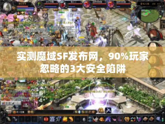 实测魔域SF发布网,90%玩家忽略的3大安全陷阱 实测魔域SF发布网,90%玩家忽略的3大安全陷阱