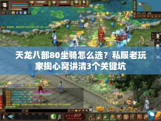 天龙八部80坐骑怎么选?私服老玩家掏心窝讲清3个关键坑 天龙八部80坐骑怎么选?私服老玩家掏心窝讲清3个关键坑