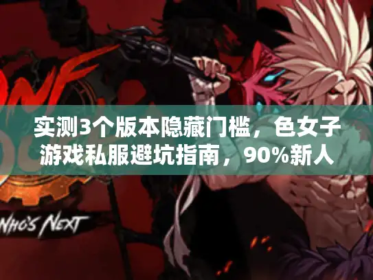 实测3个版本隐藏门槛，色女子游戏私服避坑指南，90%新人踩过！