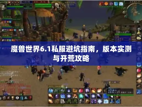 魔兽世界6.1私服避坑指南,版本实测与开荒攻略 魔兽世界6.1私服避坑指南,版本实测与开荒攻略