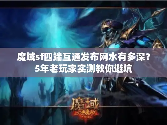 魔域sf四端互通发布网水有多深？5年老玩家实测教你避坑