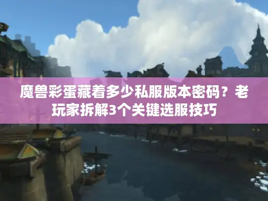 魔兽彩蛋藏着多少私服版本密码？老玩家拆解3个关键选服技巧