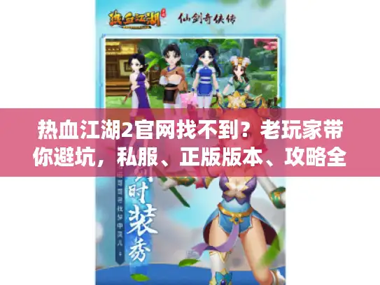 热血江湖2官网找不到？老玩家带你避坑，私服、正版版本、攻略全理清
