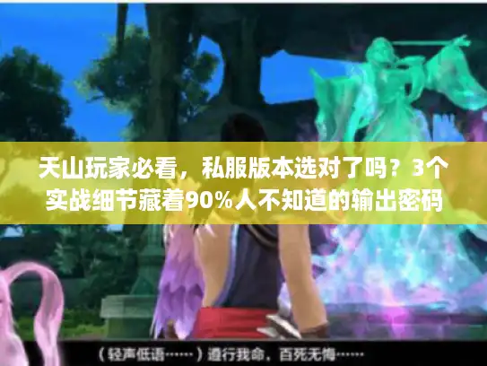 天山玩家必看,私服版本选对了吗?3个实战细节藏着90%人不知道的输出密码 天山玩家必看,私服版本选对了吗?3个实战细节藏着90%人不知道的输出密码