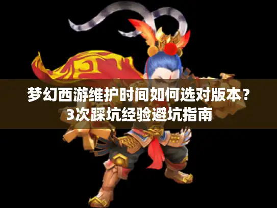 梦幻西游维护时间如何选对版本？3次踩坑经验避坑指南