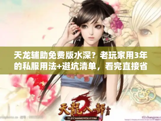 天龙辅助免费版水深?老玩家用3年的私服用法+避坑清单,看完直接省2000 天龙辅助免费版水深?老玩家用3年的私服用法+避坑清单,看完直接省2000