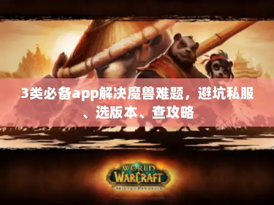 3类必备app解决魔兽难题，避坑私服、选版本、查攻略