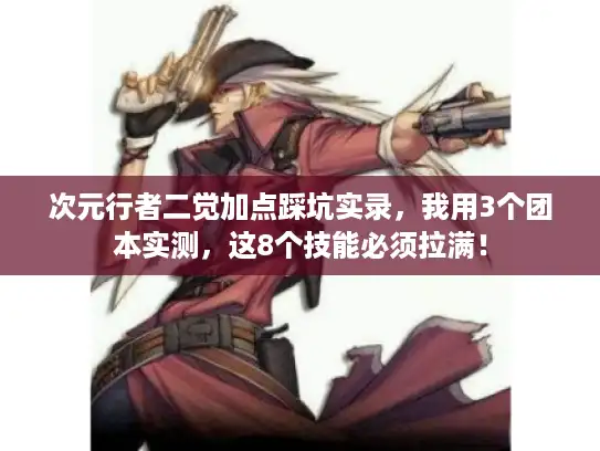 次元行者二觉加点踩坑实录,我用3个团本实测,这8个技能必须拉满! 次元行者二觉加点踩坑实录,我用3个团本实测,这8个技能必须拉满!