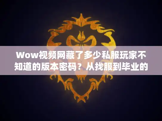 Wow视频网藏了多少私服玩家不知道的版本密码？从找服到毕业的全流程攻略