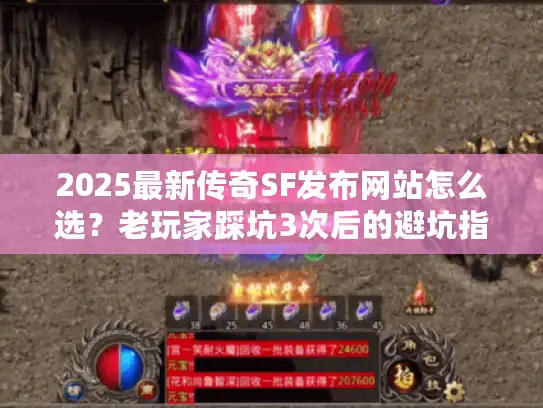 2025最新传奇SF发布网站怎么选?老玩家踩坑3次后的避坑指南+高爆版本实测 2025最新传奇SF发布网站怎么选?老玩家踩坑3次后的避坑指南+高爆版本实测