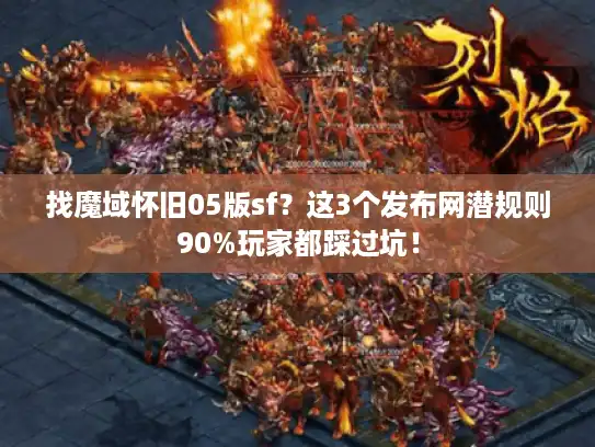 找魔域怀旧05版sf？这3个发布网潜规则90%玩家都踩过坑！