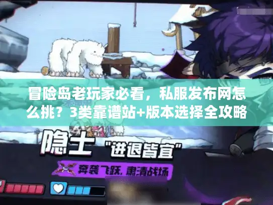 冒险岛老玩家必看，私服发布网怎么挑？3类靠谱站+版本选择全攻略