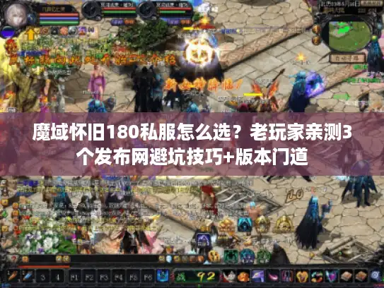 魔域怀旧180私服怎么选？老玩家亲测3个发布网避坑技巧+版本门道