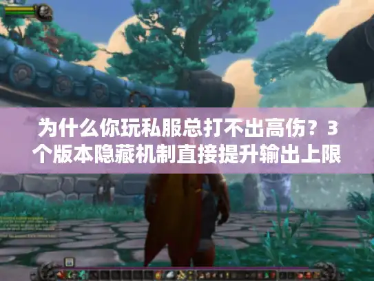 为什么你玩私服总打不出高伤?3个版本隐藏机制直接提升输出上限 为什么你玩私服总打不出高伤?3个版本隐藏机制直接提升输出上限