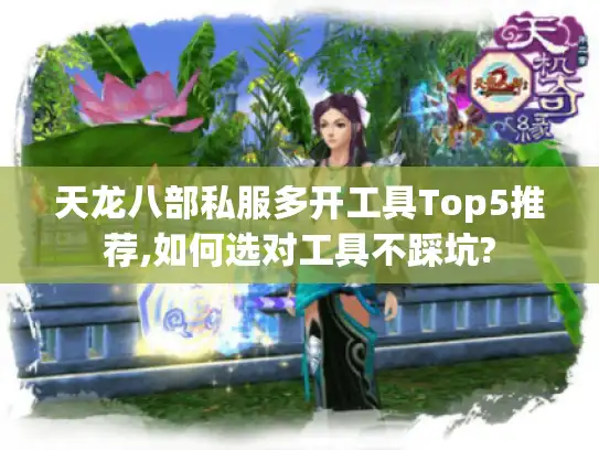 天龙八部私服多开工具Top5推荐,如何选对工具不踩坑?