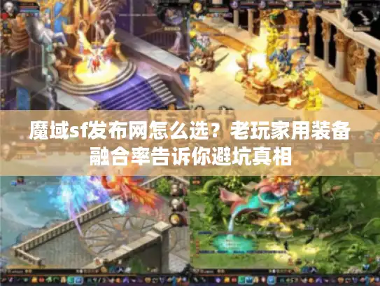 魔域sf发布网怎么选？老玩家用装备融合率告诉你避坑真相
