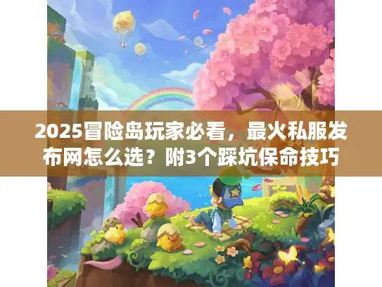 2025冒险岛玩家必看，最火私服发布网怎么选？附3个踩坑保命技巧