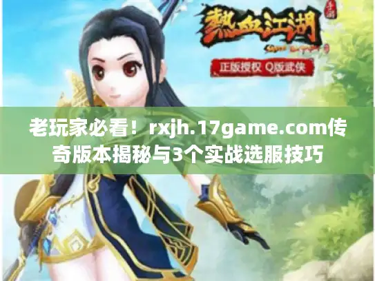 老玩家必看！rxjh.17game.com传奇版本揭秘与3个实战选服技巧