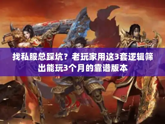 找私服总踩坑?老玩家用这3套逻辑筛出能玩3个月的靠谱版本 找私服总踩坑?老玩家用这3套逻辑筛出能玩3个月的靠谱版本
