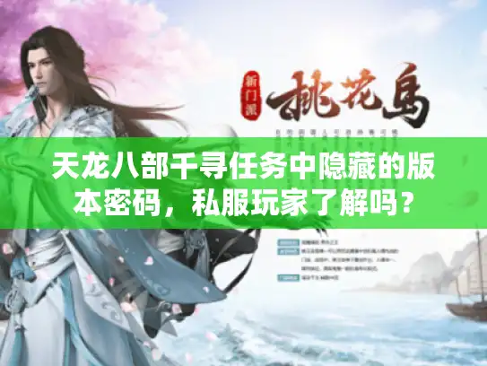 天龙八部千寻任务中隐藏的版本密码,私服玩家了解吗? 天龙八部千寻任务中隐藏的版本密码,私服玩家了解吗?