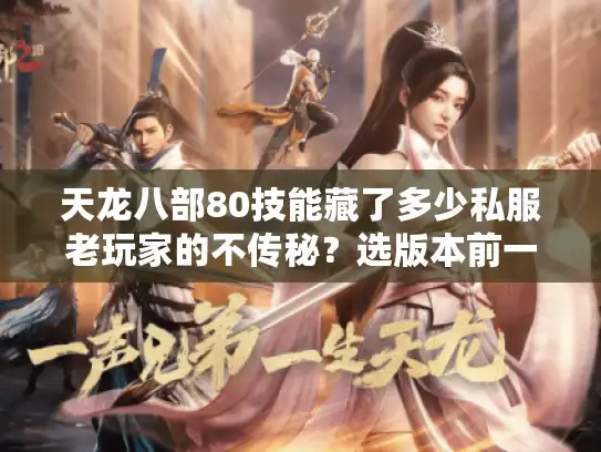 天龙八部80技能藏了多少私服老玩家的不传秘？选版本前一定要看的实战拆解