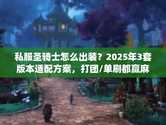 私服圣骑士怎么出装？2025年3套版本适配方案，打团/单刷都赢麻了
