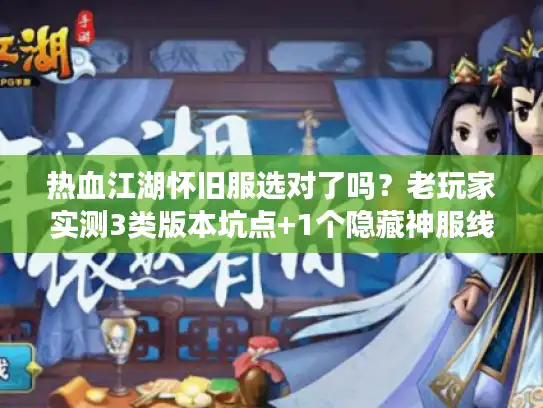 热血江湖怀旧服选对了吗?老玩家实测3类版本坑点+1个隐藏神服线索 热血江湖怀旧服选对了吗?老玩家实测3类版本坑点+1个隐藏神服线索