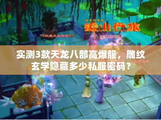 实测3款天龙八部高爆服，雕纹玄学隐藏多少私服密码？