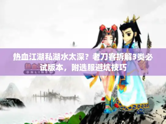 热血江湖私湖水太深？老刀客拆解3类必试版本，附选服避坑技巧