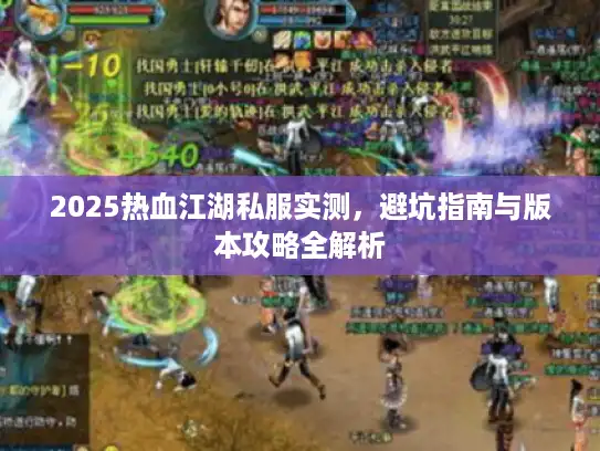 2025热血江湖私服实测，避坑指南与版本攻略全解析