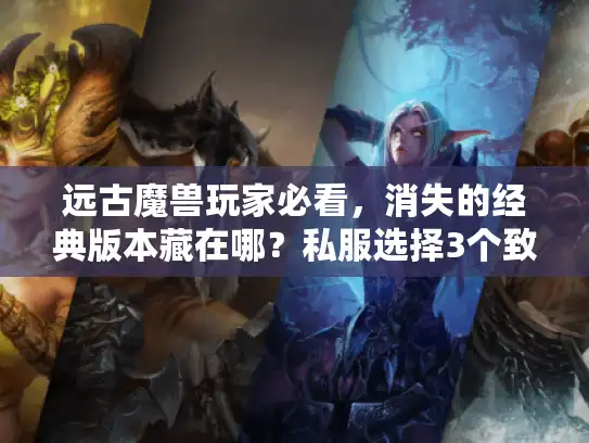 远古魔兽玩家必看,消失的经典版本藏在哪?私服选择3个致命误区你踩过吗? 远古魔兽玩家必看,消失的经典版本藏在哪?私服选择3个致命误区你踩过吗?