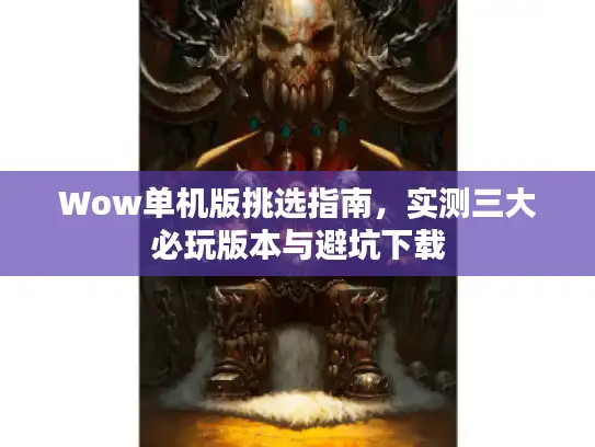 Wow单机版挑选指南，实测三大必玩版本与避坑下载