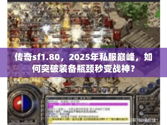 传奇sf1.80，2025年私服巅峰，如何突破装备瓶颈秒变战神？