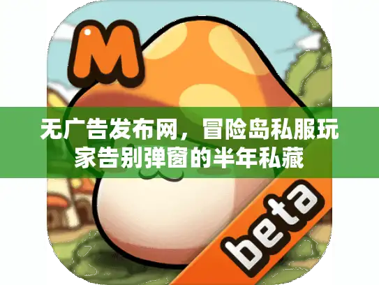 无广告发布网,冒险岛私服玩家告别弹窗的半年私藏 无广告发布网,冒险岛私服玩家告别弹窗的半年私藏