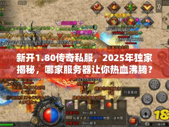 新开1.80传奇私服，2025年独家揭秘，哪家服务器让你热血沸腾？