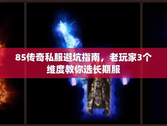 85传奇私服避坑指南，老玩家3个维度教你选长期服