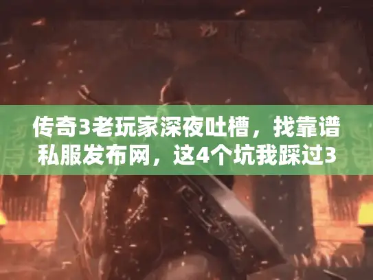 传奇3老玩家深夜吐槽，找靠谱私服发布网，这4个坑我踩过3次！