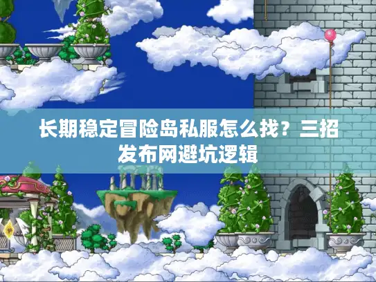 长期稳定冒险岛私服怎么找？三招发布网避坑逻辑