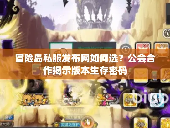 冒险岛私服发布网如何选？公会合作揭示版本生存密码