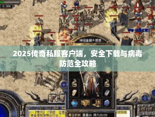 2025传奇私服客户端，安全下载与病毒防范全攻略