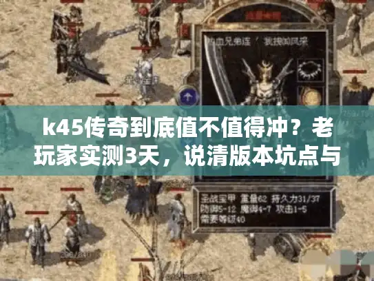 k45传奇到底值不值得冲?老玩家实测3天,说清版本坑点与爽点 k45传奇到底值不值得冲?老玩家实测3天,说清版本坑点与爽点