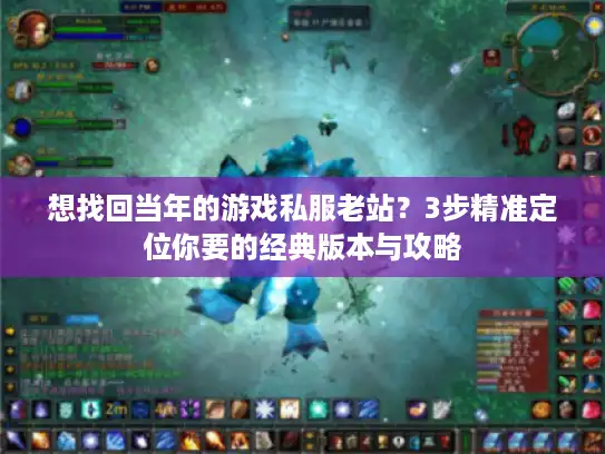 想找回当年的游戏私服老站？3步精准定位你要的经典版本与攻略
