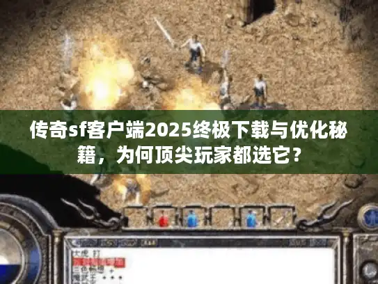 传奇sf客户端2025终极下载与优化秘籍，为何顶尖玩家都选它？