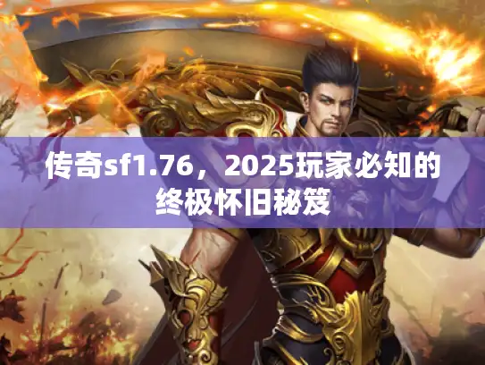 传奇sf1.76，2025玩家必知的终极怀旧秘笈