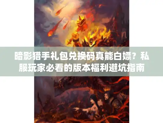 暗影猎手礼包兑换码真能白嫖?私服玩家必看的版本福利避坑指南 暗影猎手礼包兑换码真能白嫖?私服玩家必看的版本福利避坑指南