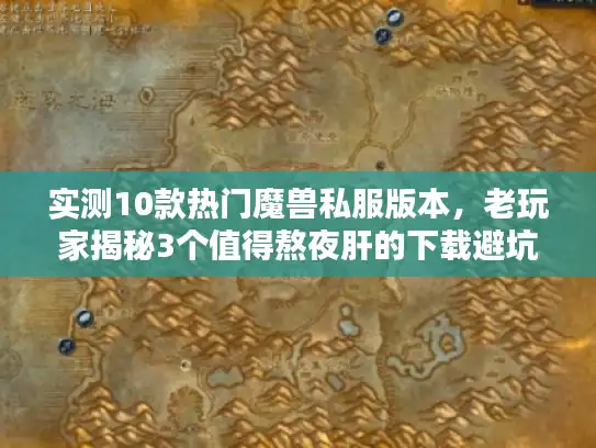 实测10款热门魔兽私服版本,老玩家揭秘3个值得熬夜肝的下载避坑指南 实测10款热门魔兽私服版本,老玩家揭秘3个值得熬夜肝的下载避坑指南