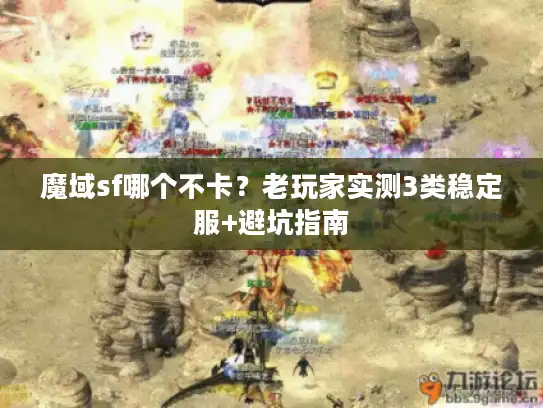 魔域sf哪个不卡？老玩家实测3类稳定服+避坑指南